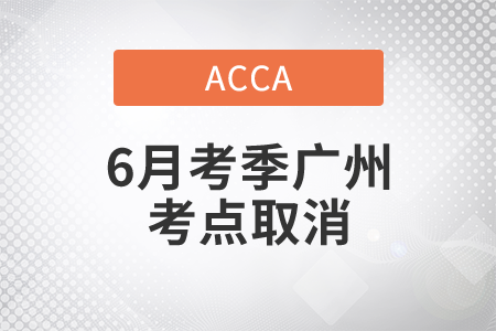 重要通知！2021年ACCA6月考季廣州考點取消考試,！