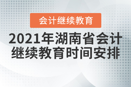 2021年湖南省會計繼續(xù)教育時間安排