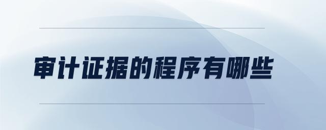 審計證據(jù)的程序有哪些