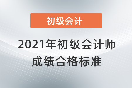 2021年初級(jí)會(huì)計(jì)考試成績合格標(biāo)準(zhǔn)還是60分嗎？