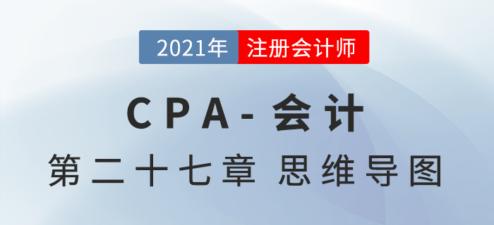 2021年CPA《會計》第二十七章思維導(dǎo)圖