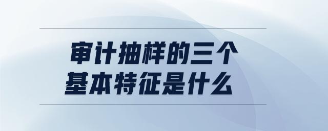 審計抽樣的三個基本特征是什么