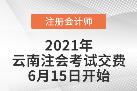 2021年云南注冊會計師交費(fèi)6月15日開始