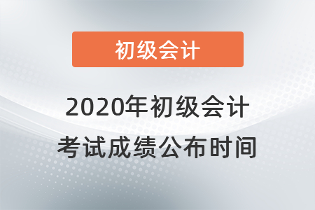 2020年初級(jí)會(huì)計(jì)考試成績(jī)公布時(shí)間