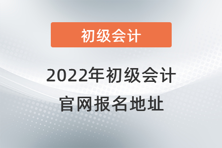 2022年初級會計官網(wǎng)報名地址