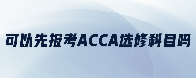 可以先報(bào)考ACCA選修科目嗎