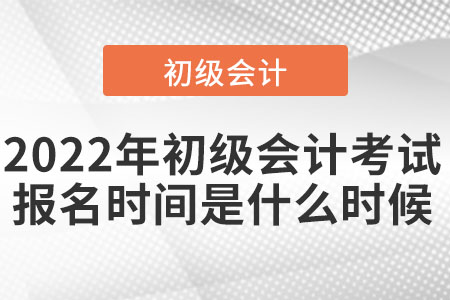 2022年初級會計考試報名時間大約什么時候