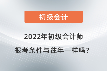 2022年初級(jí)會(huì)計(jì)師報(bào)考條件與往年一樣嗎？