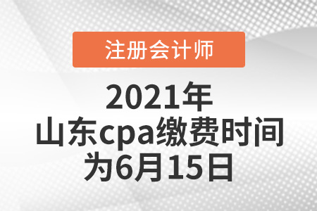 2021年山東cpa繳費時間為6月15日