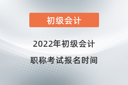 2022年初級會計職稱考試報名時間