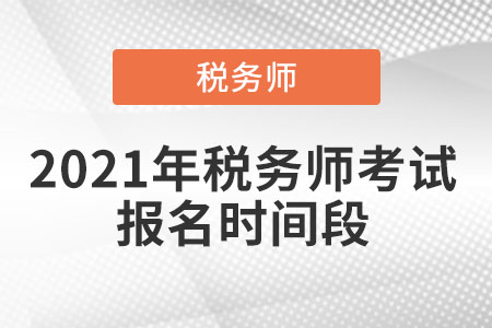 2021年稅務(wù)師考試報(bào)名時(shí)間段