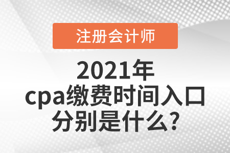 cpa繳費(fèi)時(shí)間2021入口分別是什么