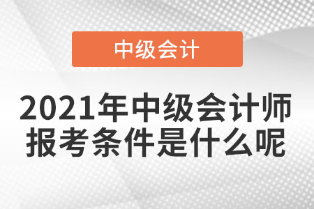 2021年中級會計師報考條件是什么呢