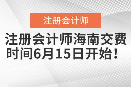 注冊(cè)會(huì)計(jì)師海南交費(fèi)時(shí)間6月15日開始,！