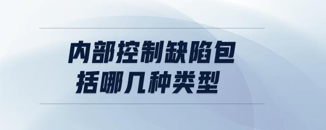 內(nèi)部控制缺陷包括哪幾種類型