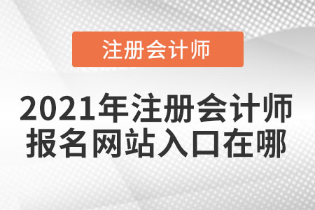 2021年注冊會計師報名網(wǎng)站入口在哪