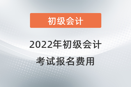 2022年初級會計 考試報名費用