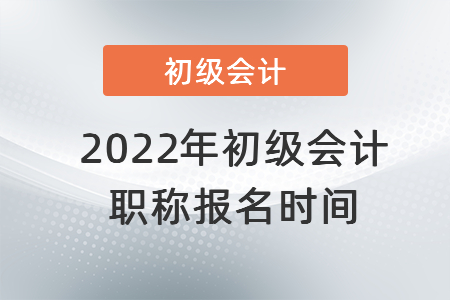 2022年初級(jí)會(huì)計(jì)職稱(chēng)報(bào)名時(shí)間