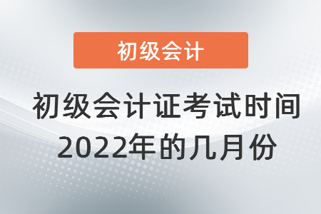 初級(jí)會(huì)計(jì)證考試時(shí)間2022年的幾月份