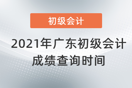 2021年廣東省揭陽初級會計(jì)成績查詢時(shí)間