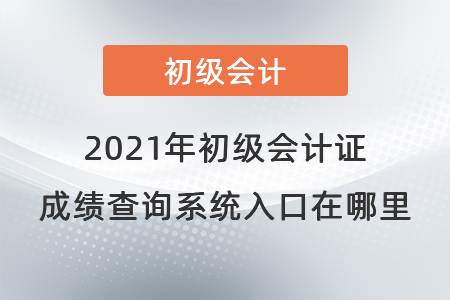 2021年初級會計證成績查詢系統(tǒng)入口在哪里