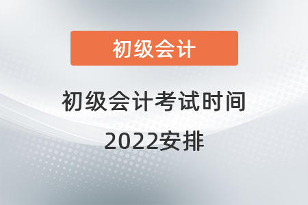 初級(jí)會(huì)計(jì)考試時(shí)間2022安排