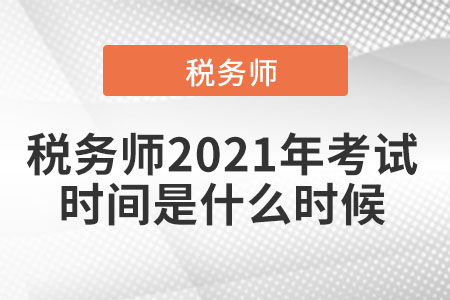 稅務(wù)師2021年考試時(shí)間是什么時(shí)候