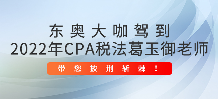 東奧大咖駕到：2022年CPA稅法葛玉御老師帶您披荊斬棘,！