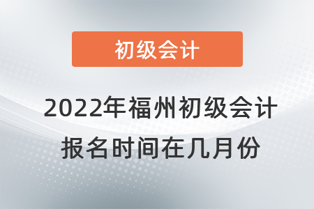 2022年福州初級會計報名時間在幾月份