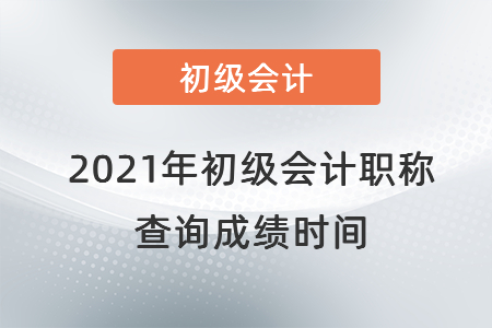 2021年初級(jí)會(huì)計(jì)職稱查詢成績時(shí)間