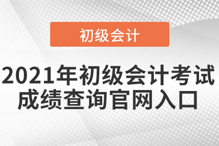 2021年初級(jí)會(huì)計(jì)考試成績(jī)查詢官網(wǎng)入口