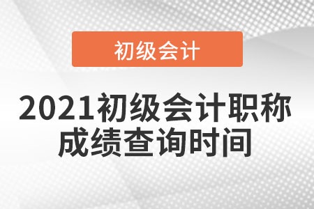 2021初級(jí)會(huì)計(jì)職稱成績(jī)查詢時(shí)間