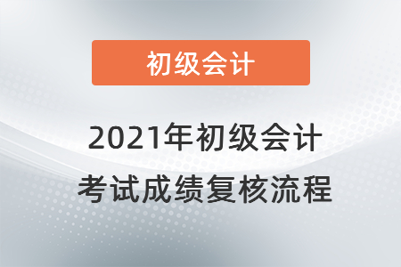 2021年初級(jí)會(huì)計(jì)考試成績(jī)復(fù)核流程