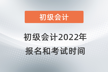 初級會計(jì)2022年報(bào)名和考試時間