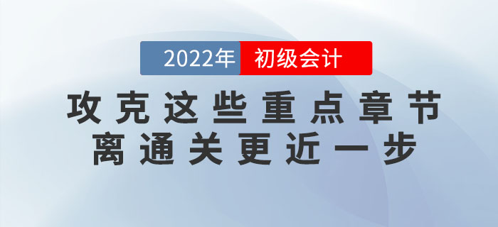 備考2022年初級(jí)會(huì)計(jì)考試,，攻下這些重點(diǎn)章節(jié),，60分志在必得！