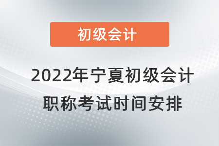 2022年寧夏自治區(qū)吳忠初級(jí)會(huì)計(jì)職稱考試時(shí)間安排