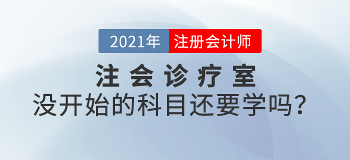 注會(huì)診療室：備考進(jìn)度緩慢,，沒(méi)開(kāi)始備考的科目還要學(xué)嗎,？