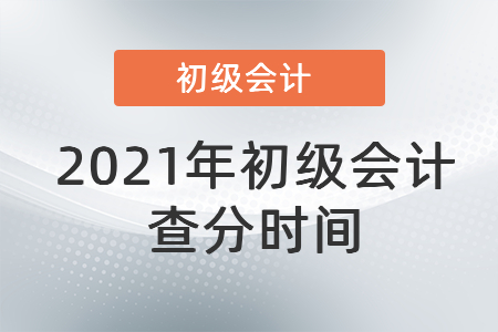 2021年初級(jí)會(huì)計(jì)查分時(shí)間