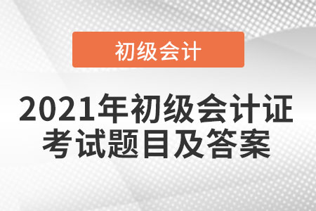 2021年初級會計證考試題目及答案出了嗎