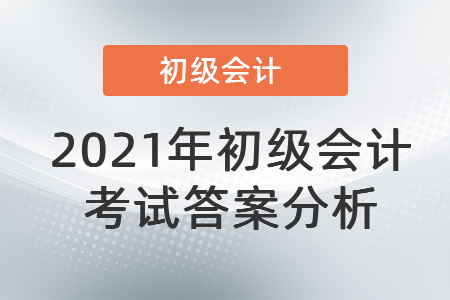 2021年初級會計考試答案分析