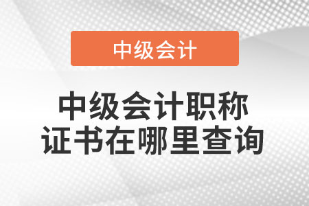 中級會計職稱證書在哪里查詢