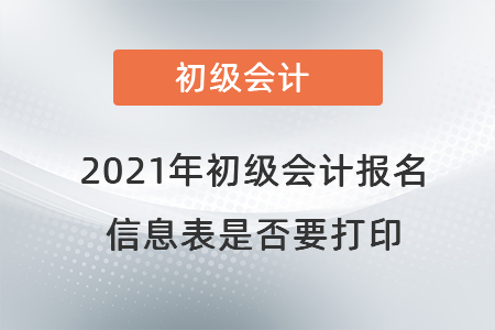 2021年初級會(huì)計(jì)報(bào)名信息表是否要打印