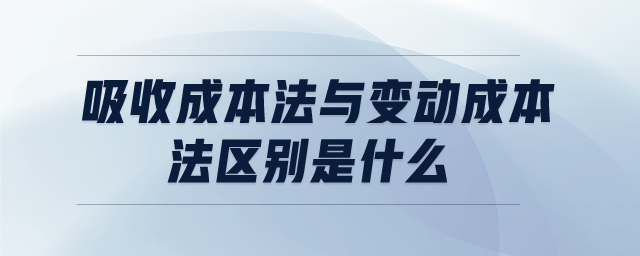 吸收成本法與變動(dòng)成本法區(qū)別是什么