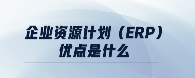 企業(yè)資源計(jì)劃（ERP）優(yōu)點(diǎn)是什么