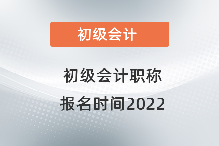 初級會計職稱報名時間2022