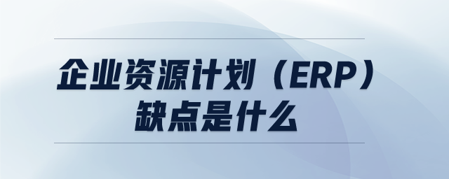 企業(yè)資源計劃（ERP）缺點是什么