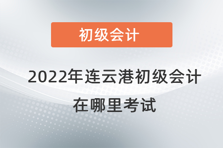 2022年連云港初級(jí)會(huì)計(jì)在哪里考試