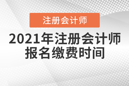 2021年注冊(cè)會(huì)計(jì)師報(bào)名繳費(fèi)時(shí)間