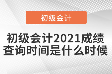 初級(jí)會(huì)計(jì)2021成績(jī)查詢時(shí)間是什么時(shí)候