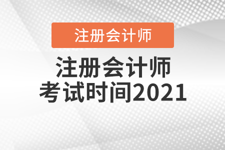 注冊(cè)會(huì)計(jì)師考試時(shí)間2021